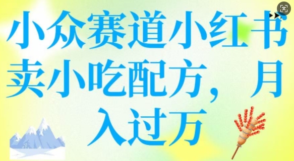 小众赛道小红书卖小吃配方，操作简单，月入过W-网创空间