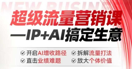 2025年超级流量营销课，IP+AI搞定生意，开启AI增收路径 直击业绩难题 拆解流量打法 放大个体价值-网创空间