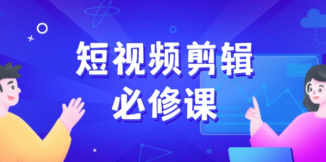 短视频剪辑必修课，百万剪辑师成长秘籍，找素材、拆片、案例拆解-网创空间
